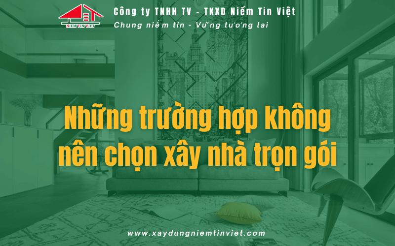 Những trường hợp không nên chọn xây nhà trọn gói